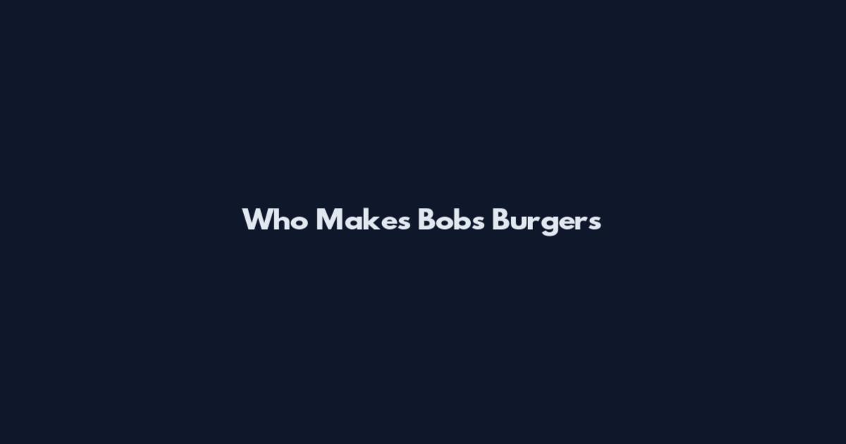 Who Makes Bob's Burgers
