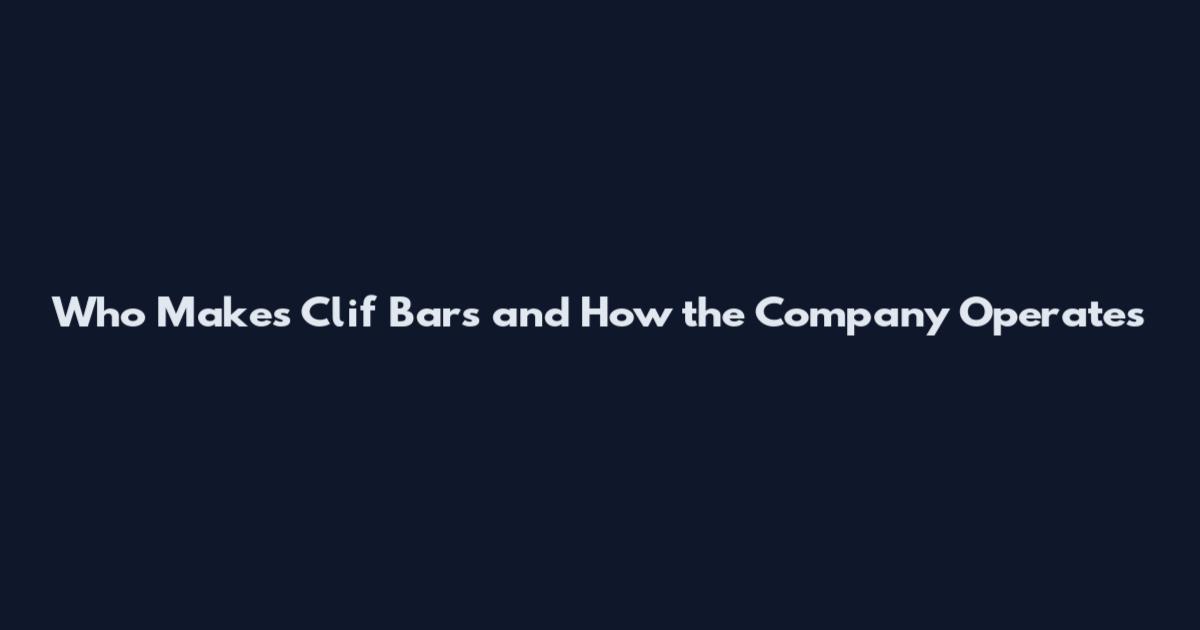 Who Makes Clif Bars and How the Company Operates