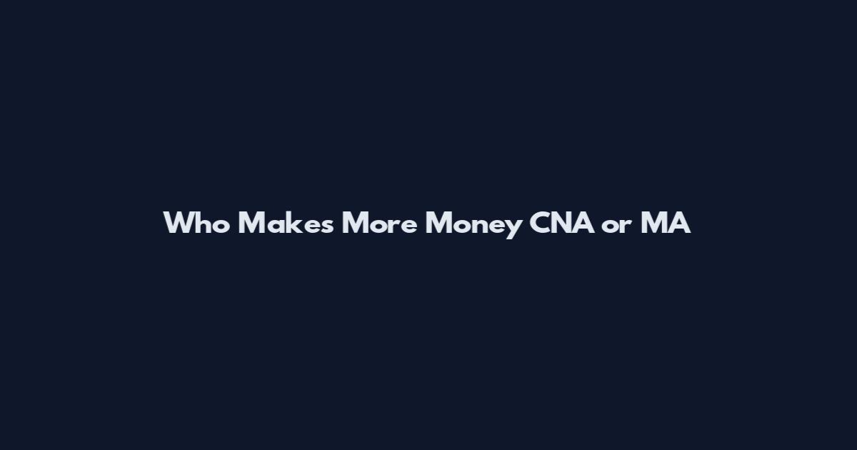 Who Makes More Money CNA or MA