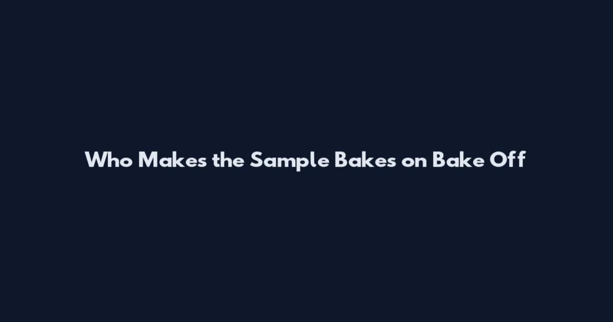 Who Makes the Sample Bakes on Bake Off