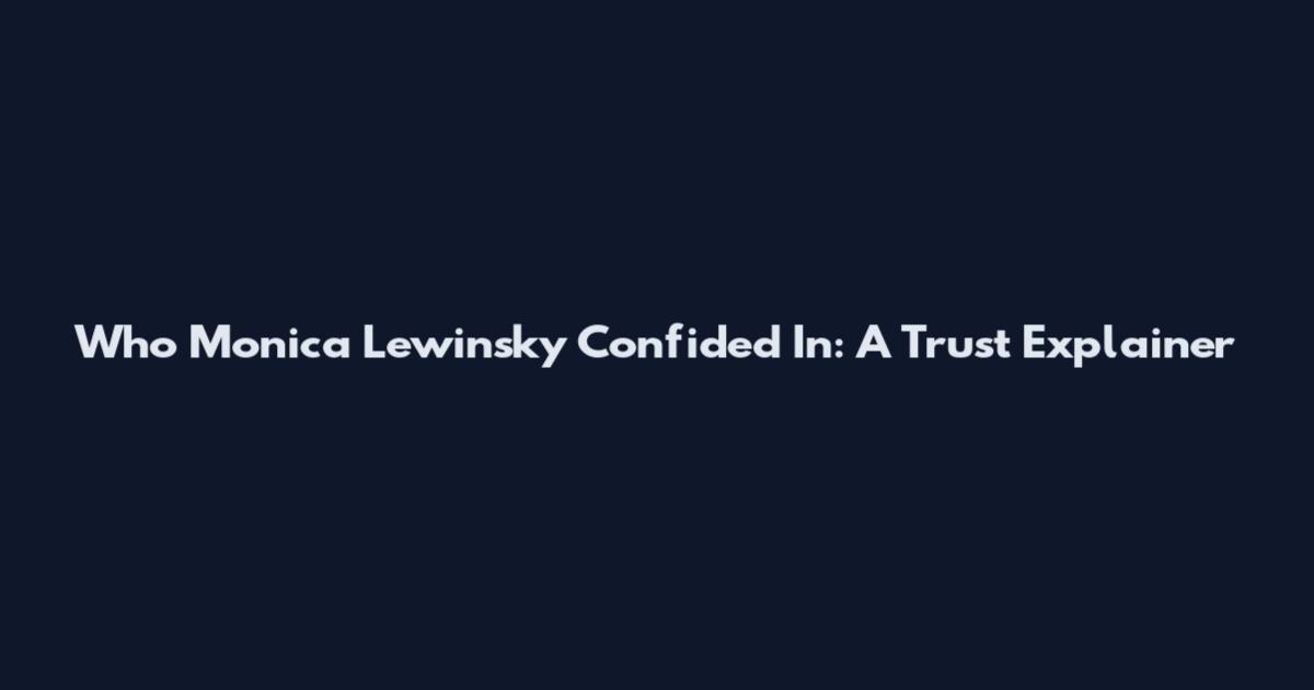 Who Monica Lewinsky Confided In: A Trust Explainer
