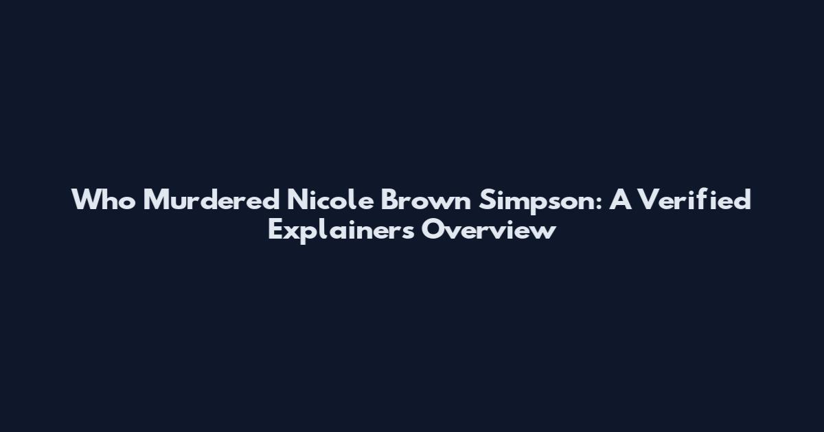 Who Murdered Nicole Brown Simpson: A Verified Explainers Overview