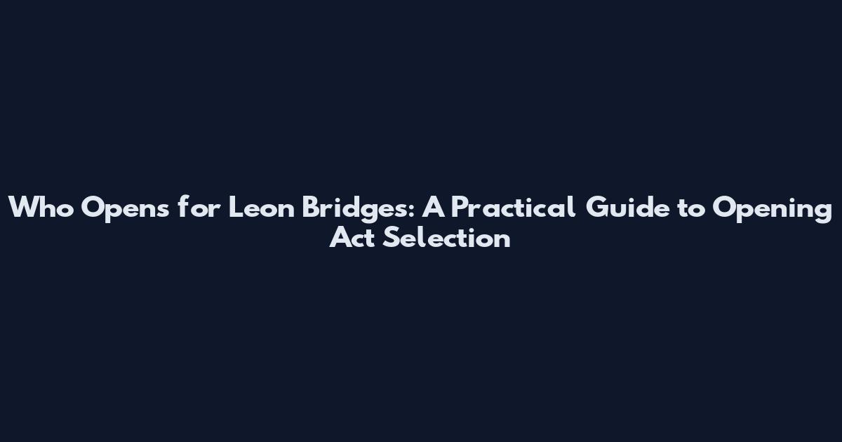 Who Opens for Leon Bridges: A Practical Guide to Opening Act Selection