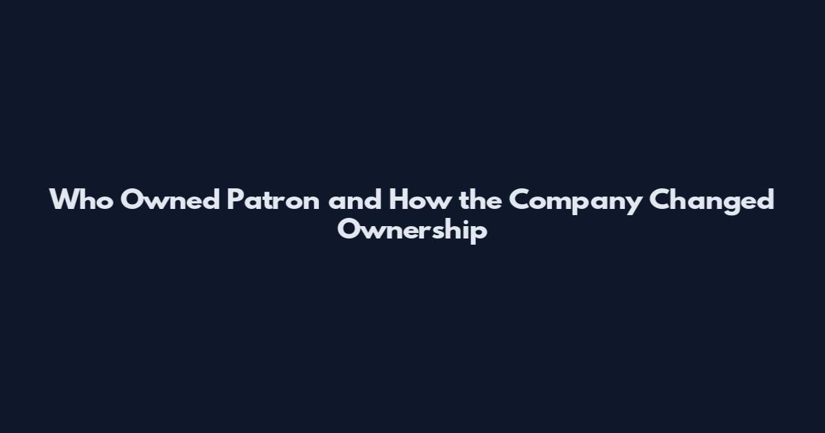 Who Owned Patron and How the Company Changed Ownership