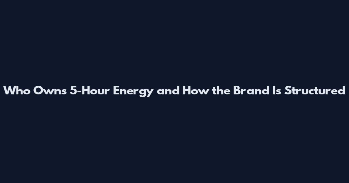 Who Owns 5-Hour Energy and How the Brand Is Structured