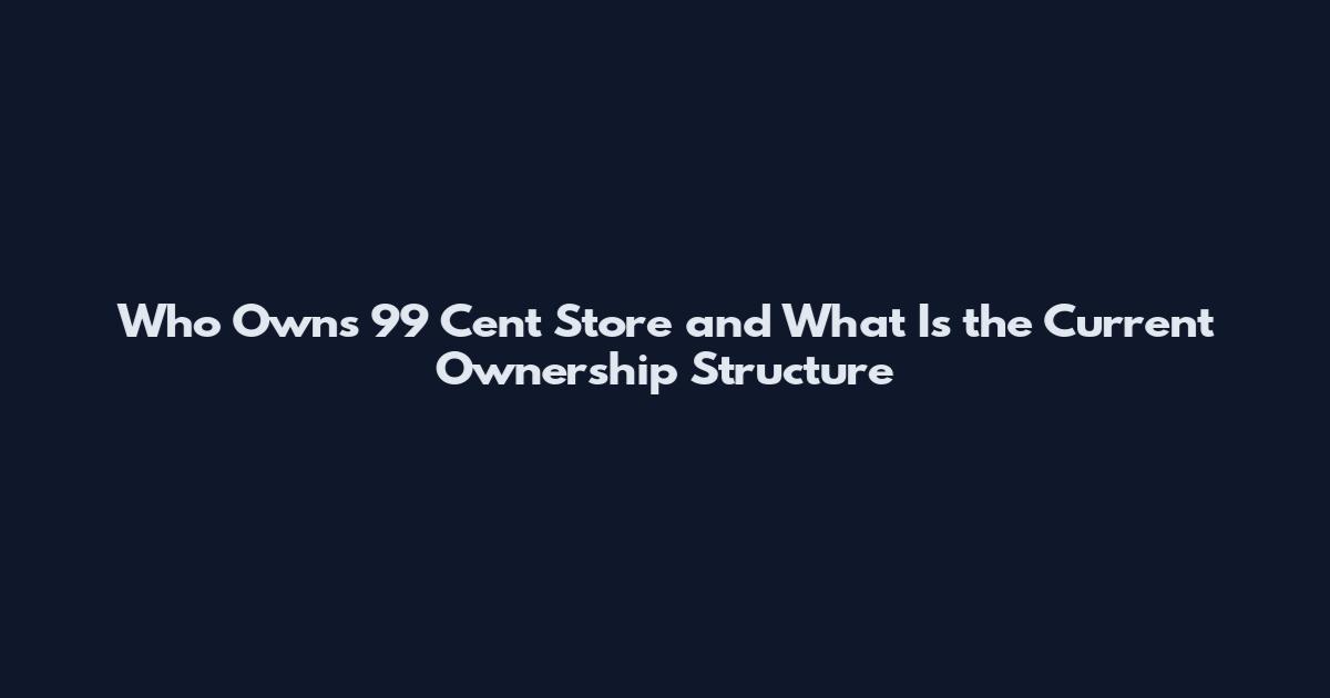 Who Owns 99 Cent Store and What Is the Current Ownership Structure