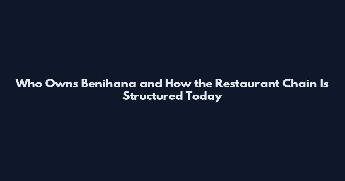 Who Owns Benihana and How the Restaurant Chain Is Structured Today