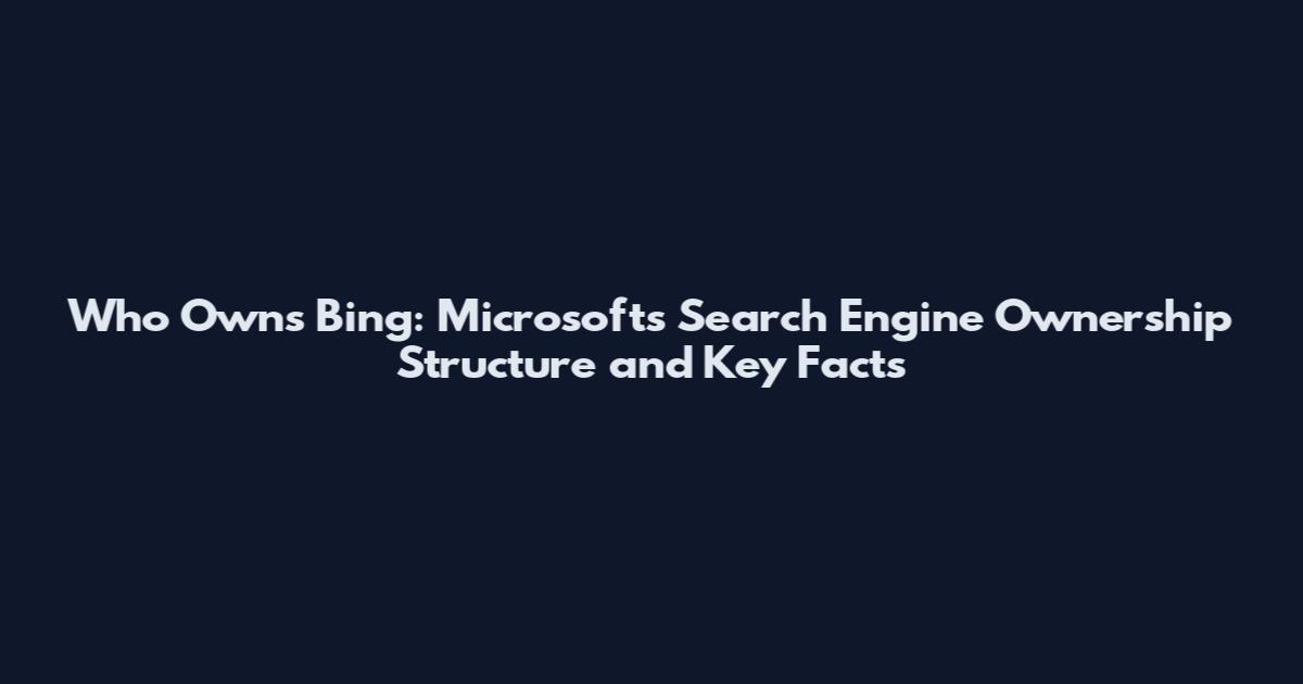 Who Owns Bing: Microsoft's Search Engine Ownership Structure and Key Facts