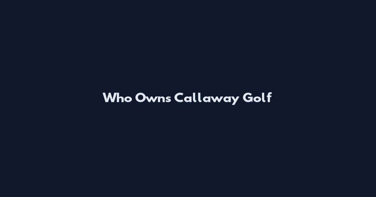 Who Owns Callaway Golf