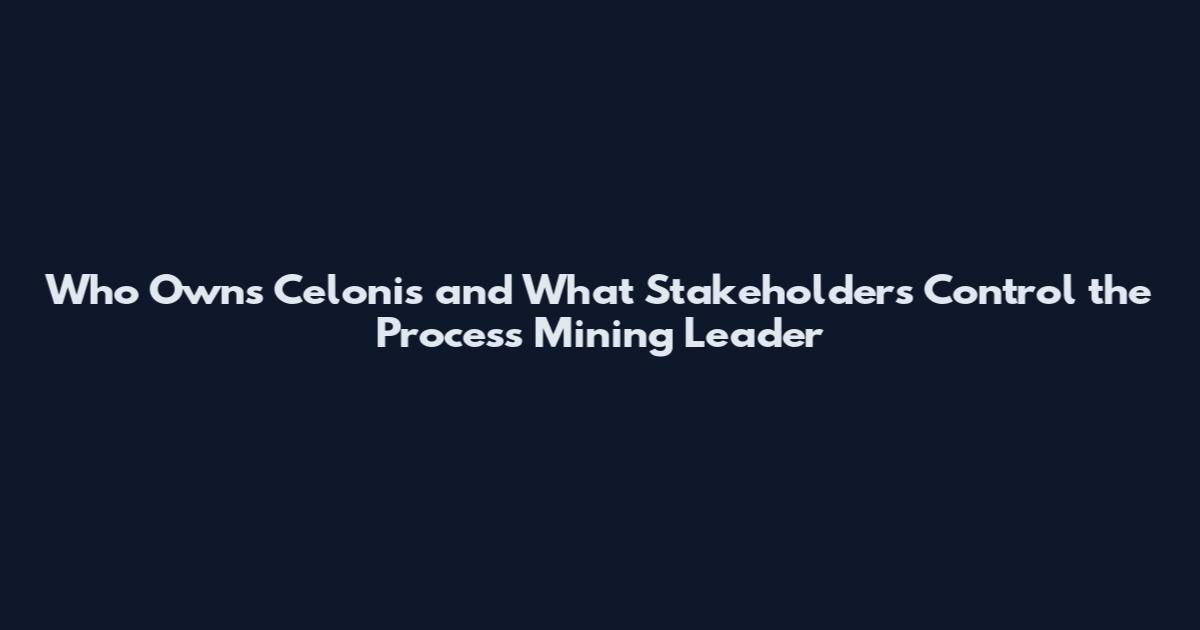 Who Owns Celonis and What Stakeholders Control the Process Mining Leader