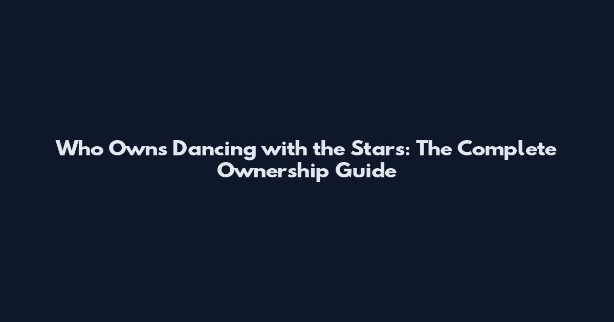 Who Owns Dancing with the Stars: The Complete Ownership Guide