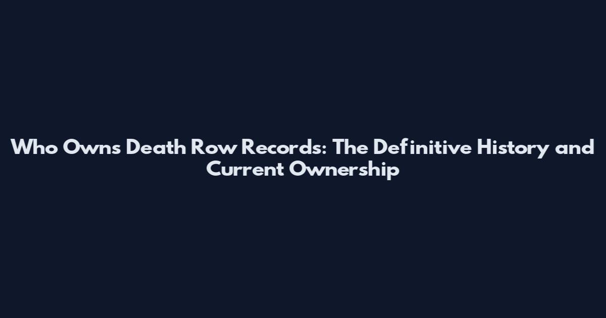 Who Owns Death Row Records: The Definitive History and Current Ownership