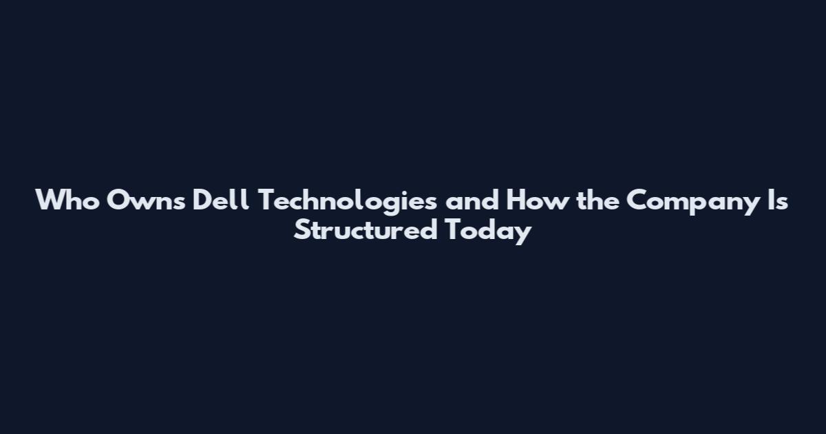 Who Owns Dell Technologies and How the Company Is Structured Today