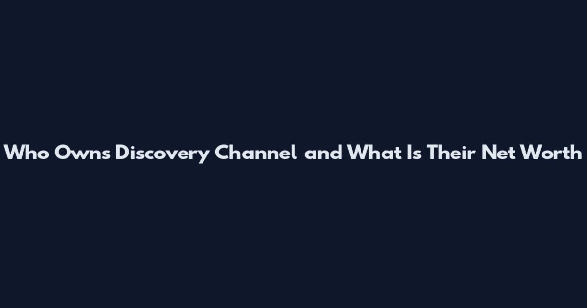 Who Owns Discovery Channel and What Is Their Net Worth