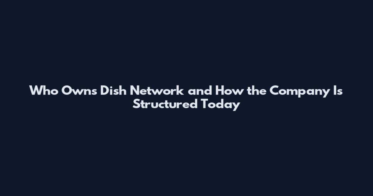 Who Owns Dish Network and How the Company Is Structured Today