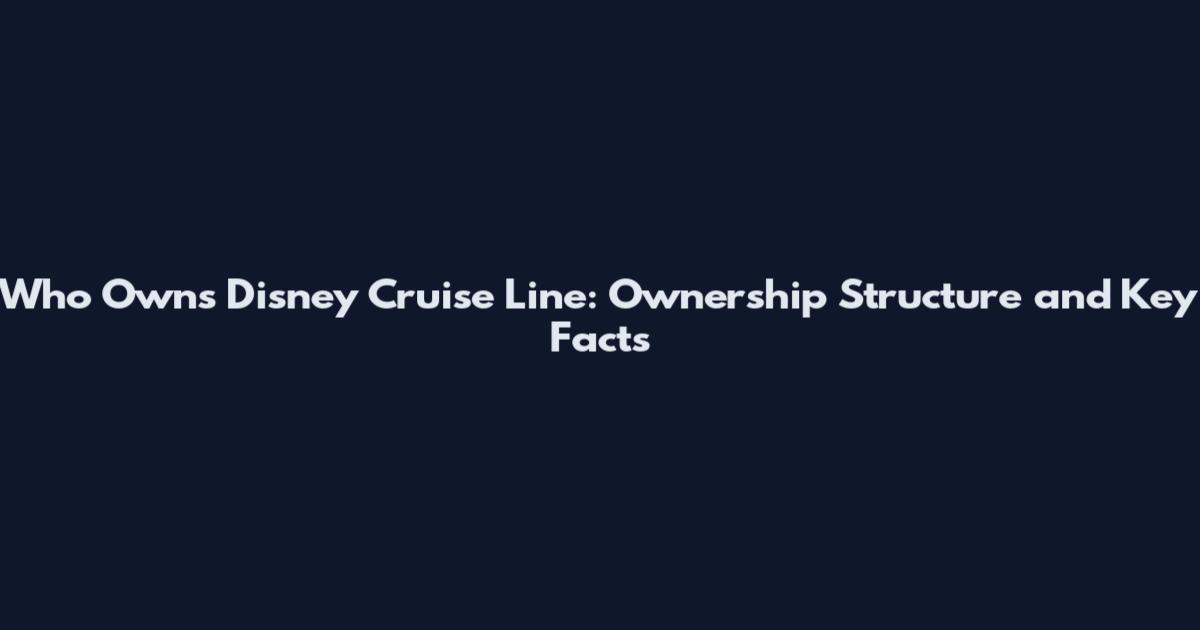Who Owns Disney Cruise Line: Ownership Structure and Key Facts