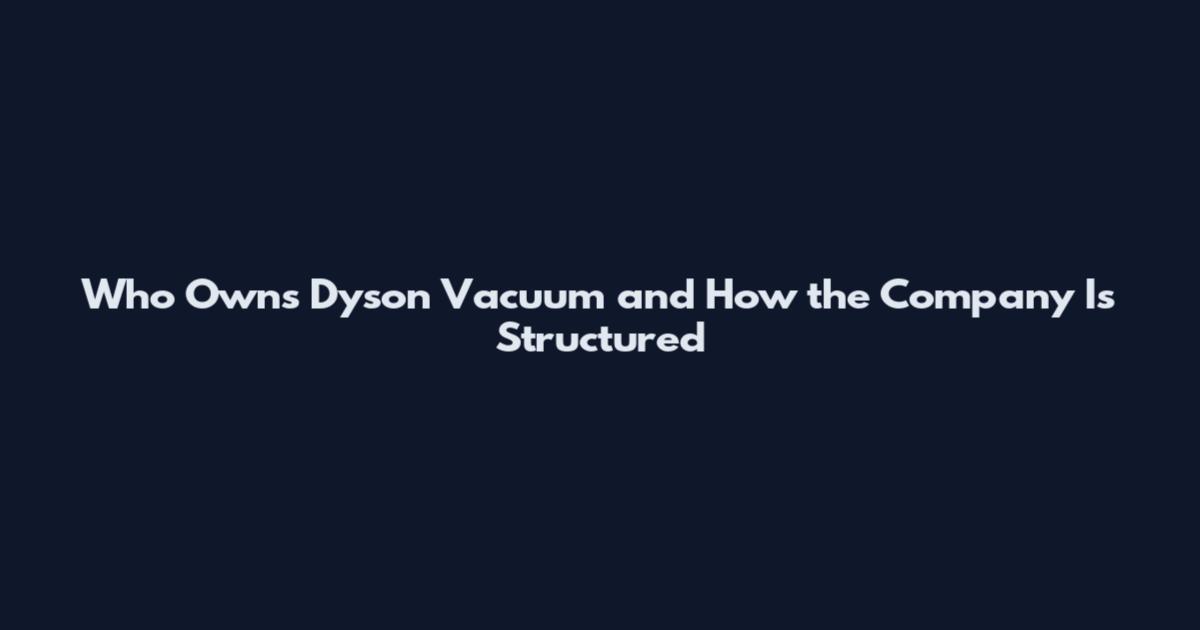 Who Owns Dyson Vacuum and How the Company Is Structured
