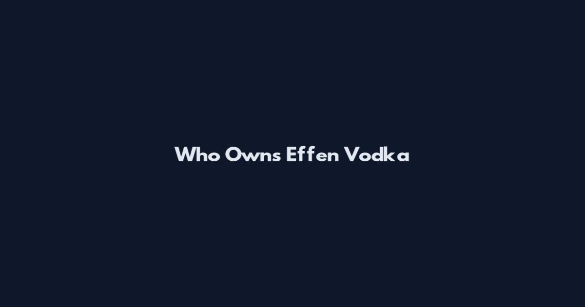 Who Owns Effen Vodka