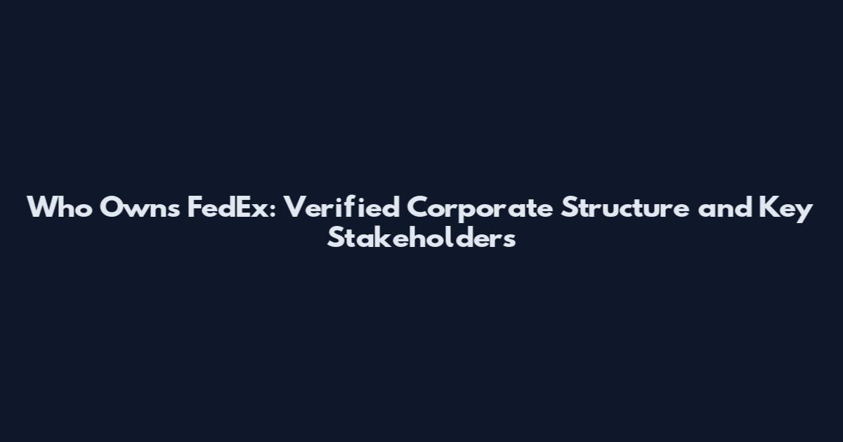 Who Owns FedEx: Verified Corporate Structure and Key Stakeholders
