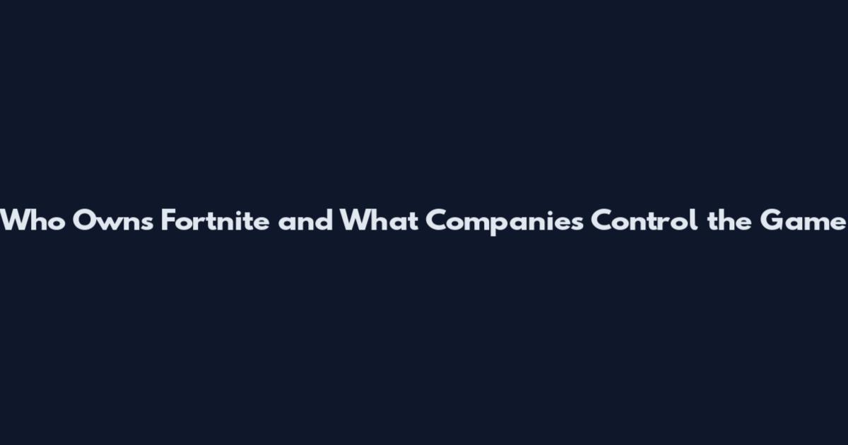 Who Owns Fortnite and What Companies Control the Game