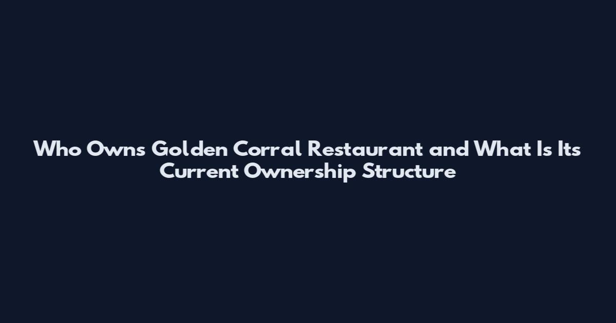 Who Owns Golden Corral Restaurant and What Is Its Current Ownership Structure