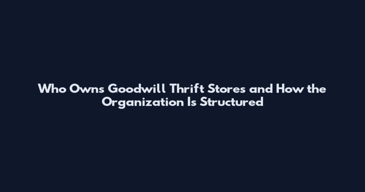 Who Owns Goodwill Thrift Stores and How the Organization Is Structured