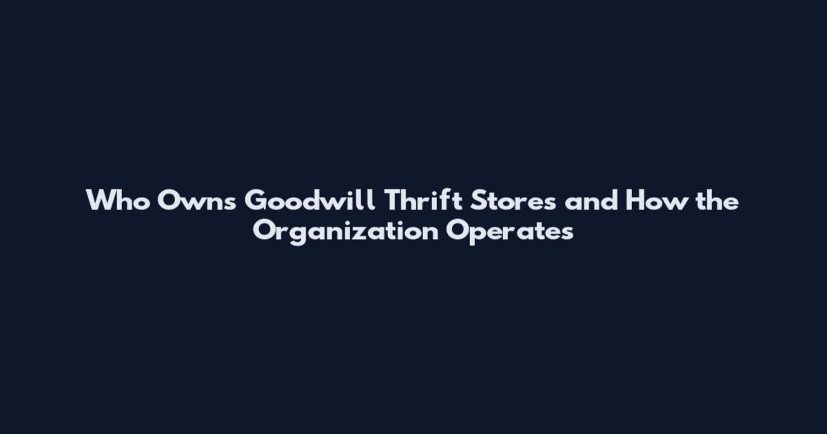 Who Owns Goodwill Thrift Stores and How the Organization Operates