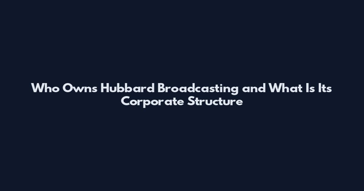 Who Owns Hubbard Broadcasting and What Is Its Corporate Structure