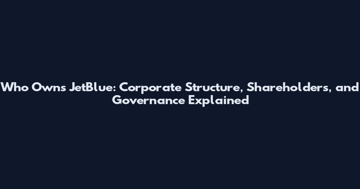 Who Owns JetBlue: Corporate Structure, Shareholders, and Governance Explained