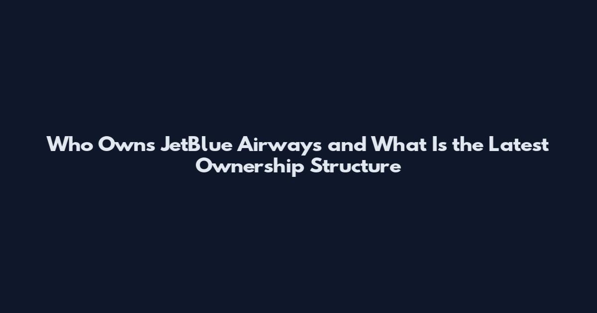 Who Owns JetBlue Airways and What Is the Latest Ownership Structure