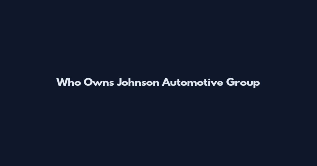 Who Owns Johnson Automotive Group