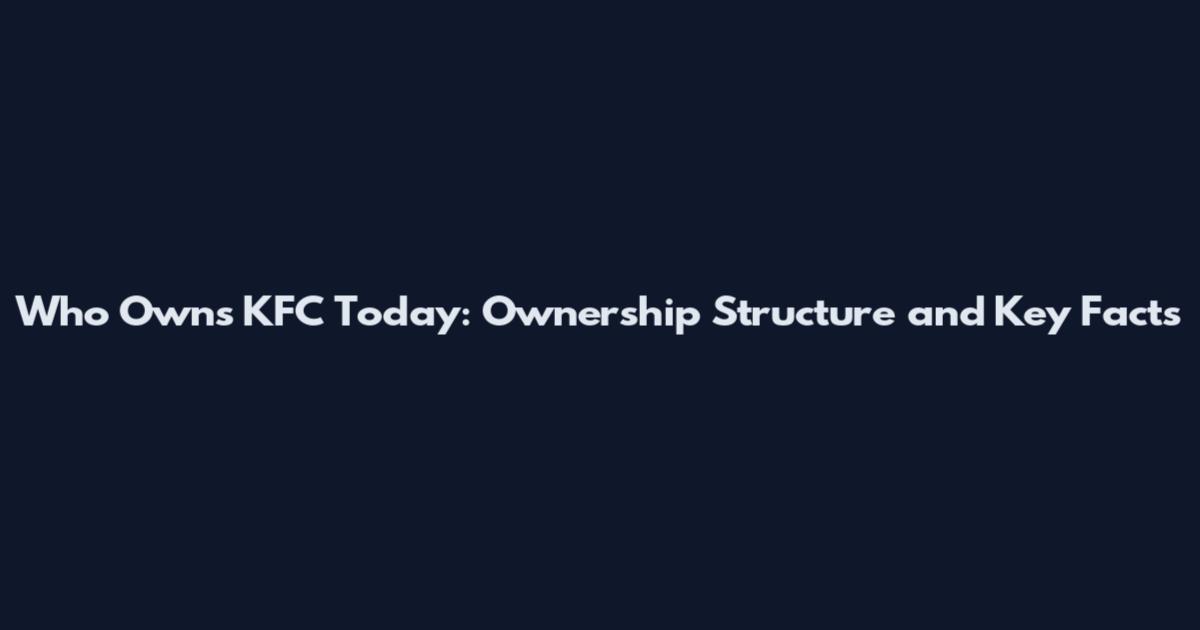 Who Owns KFC Today: Ownership Structure and Key Facts
