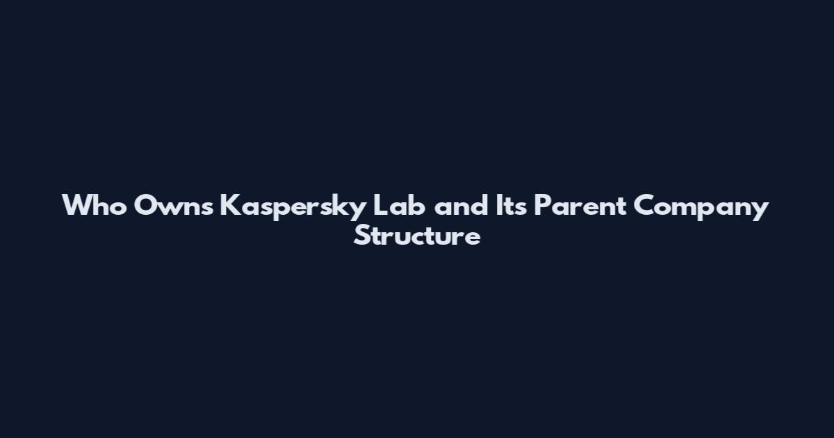 Who Owns Kaspersky Lab and Its Parent Company Structure