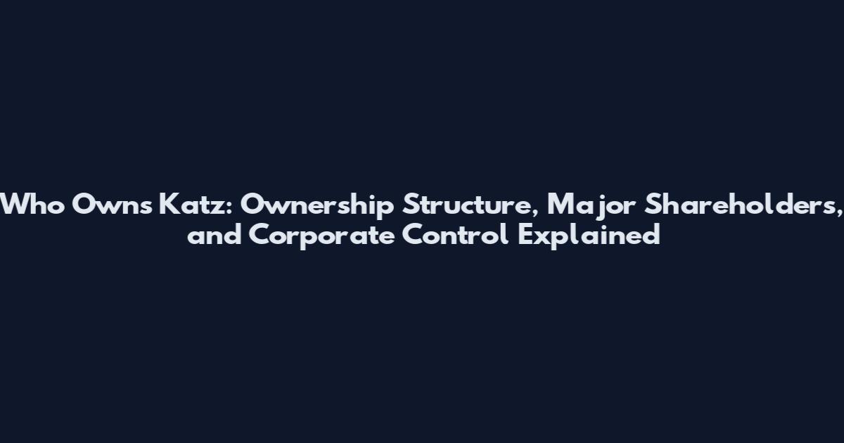 Who Owns Katz: Ownership Structure, Major Shareholders, and Corporate Control Explained