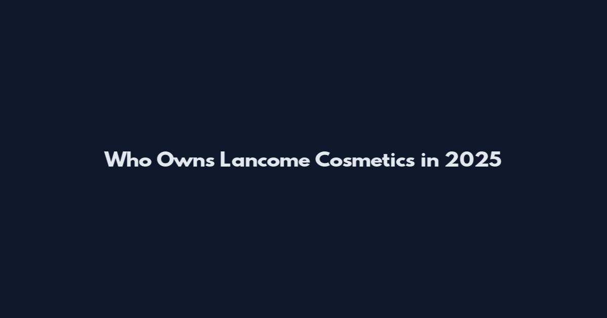 Who Owns Lancome Cosmetics in 2025