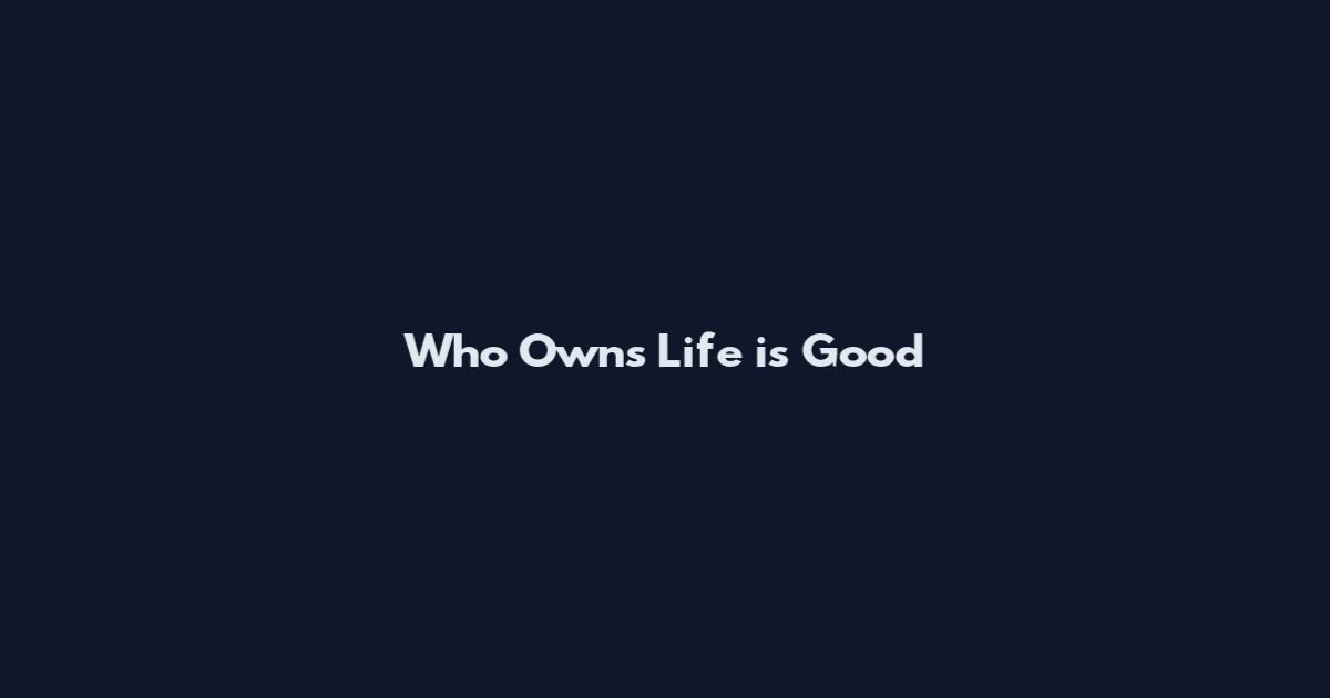 Who Owns Life is Good