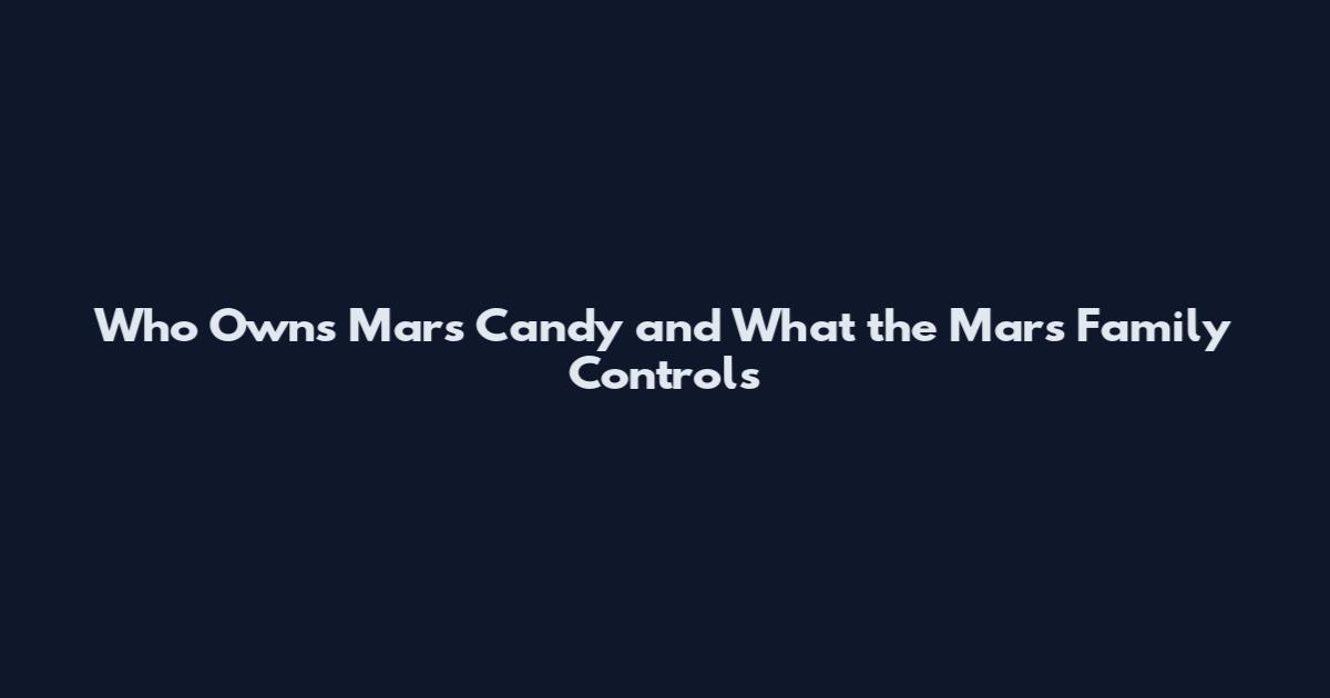 Who Owns Mars Candy and What the Mars Family Controls