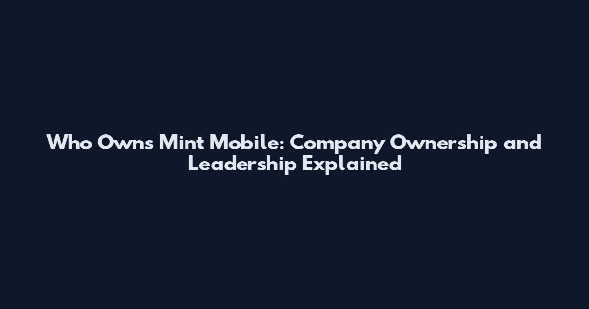 Who Owns Mint Mobile: Company Ownership and Leadership Explained