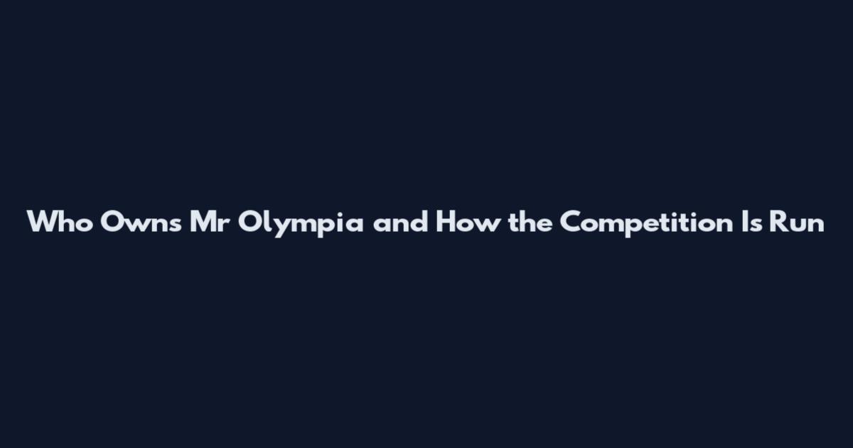 Who Owns Mr Olympia and How the Competition Is Run