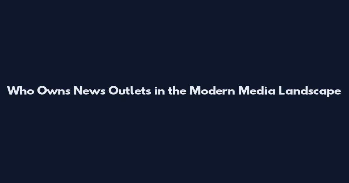 Who Owns News Outlets in the Modern Media Landscape