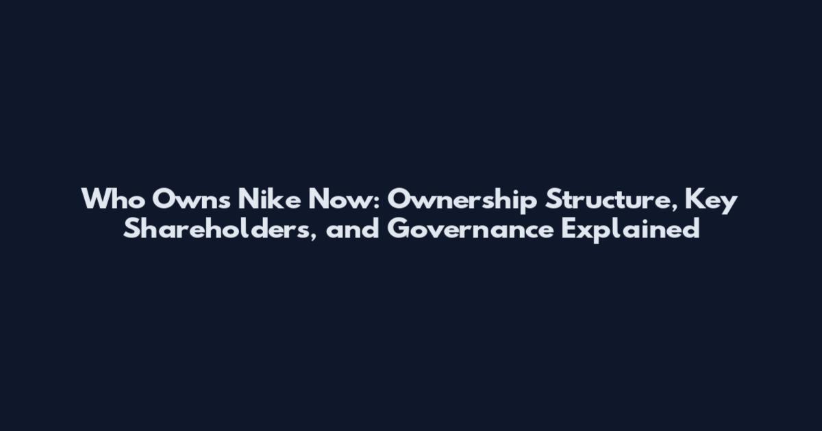 Who Owns Nike Now: Ownership Structure, Key Shareholders, and Governance Explained