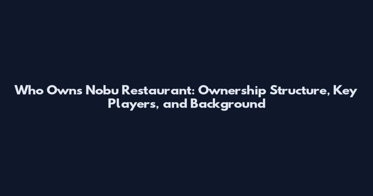 Who Owns Nobu Restaurant: Ownership Structure, Key Players, and Background