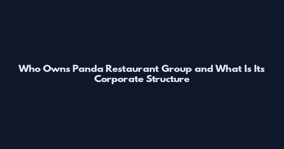 Who Owns Panda Restaurant Group and What Is Its Corporate Structure