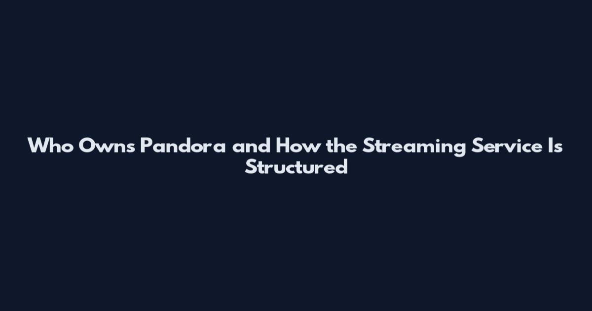 Who Owns Pandora and How the Streaming Service Is Structured