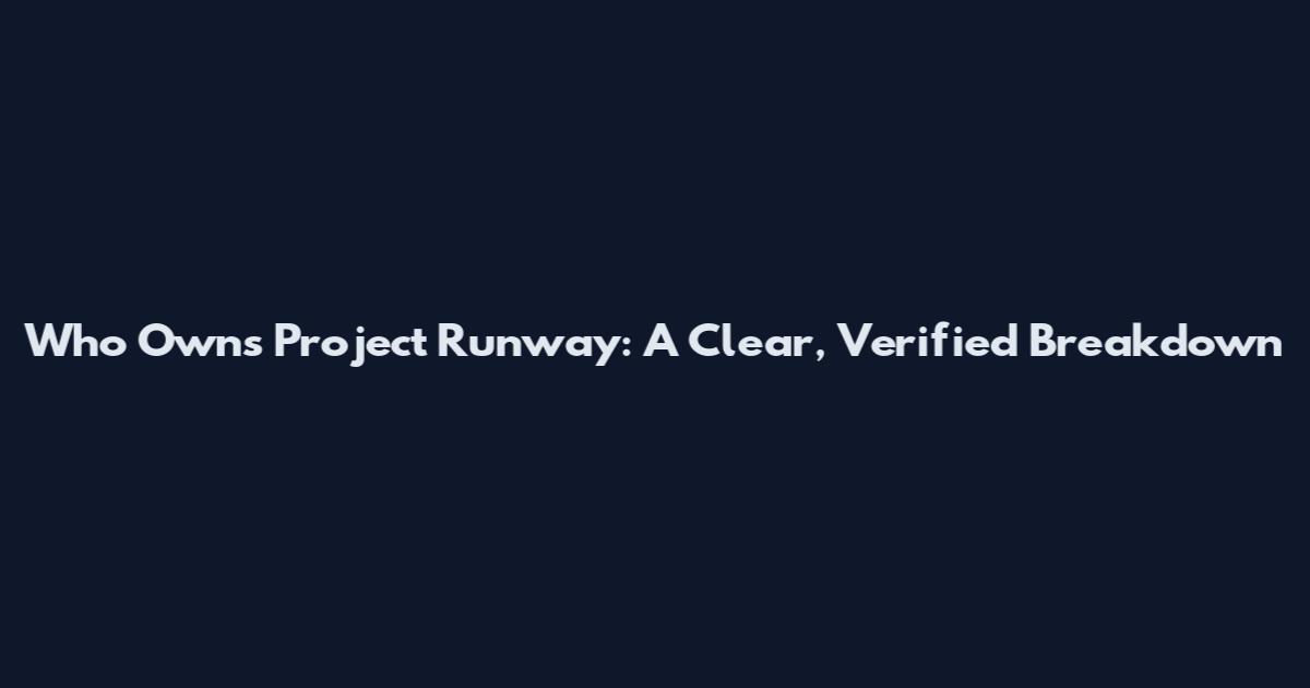Who Owns Project Runway: A Clear, Verified Breakdown