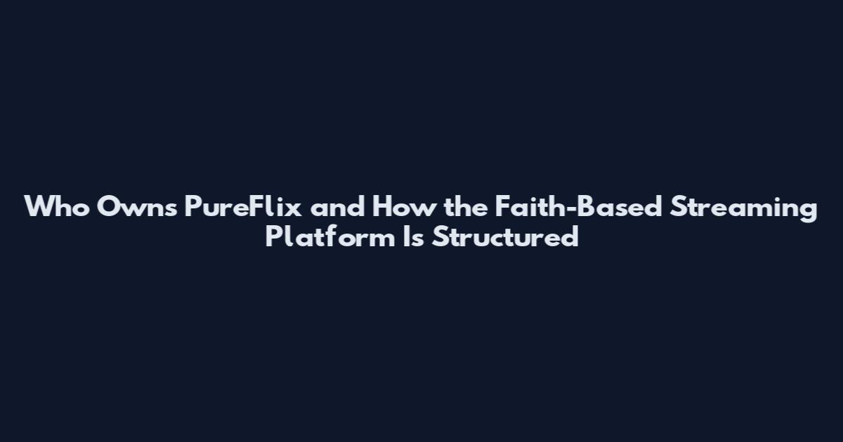 Who Owns PureFlix and How the Faith-Based Streaming Platform Is Structured