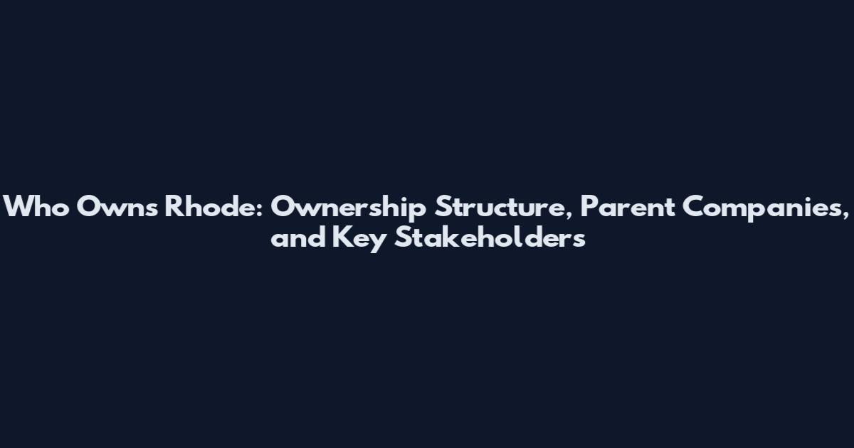 Who Owns Rhode: Ownership Structure, Parent Companies, and Key Stakeholders