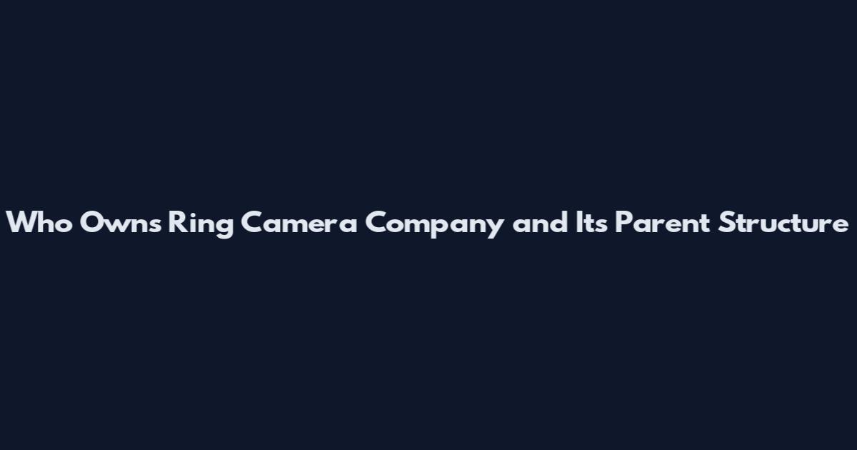 Who Owns Ring Camera Company and Its Parent Structure