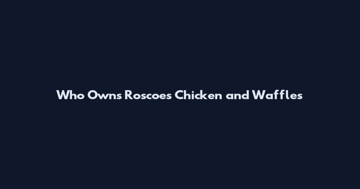 Who Owns Roscoe's Chicken and Waffles