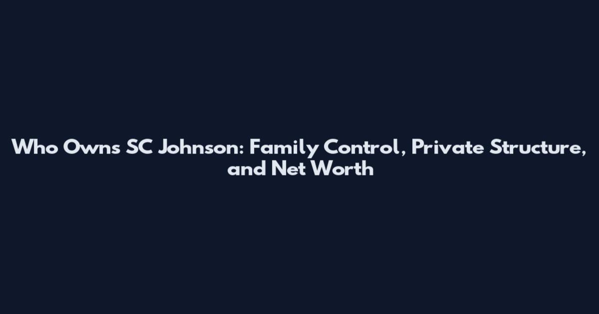 Who Owns SC Johnson: Family Control, Private Structure, and Net Worth